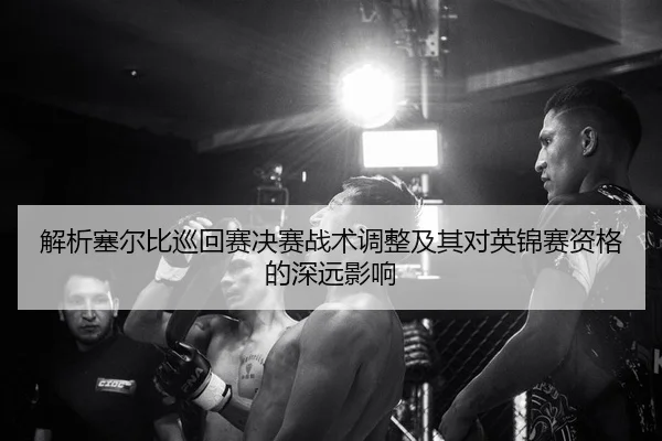 解析塞尔比巡回赛决赛战术调整及其对英锦赛资格的深远影响